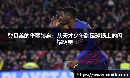 登贝莱的华丽转身：从天才少年到足球场上的闪耀明星
