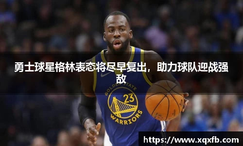 勇士球星格林表态将尽早复出，助力球队迎战强敌