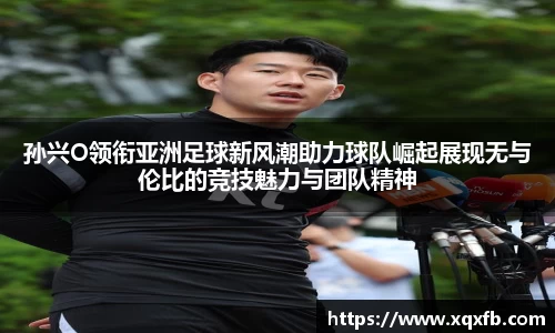 孙兴O领衔亚洲足球新风潮助力球队崛起展现无与伦比的竞技魅力与团队精神