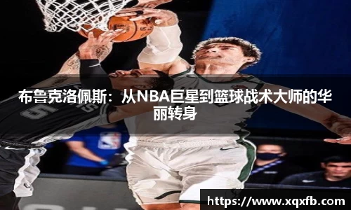 布鲁克洛佩斯：从NBA巨星到篮球战术大师的华丽转身