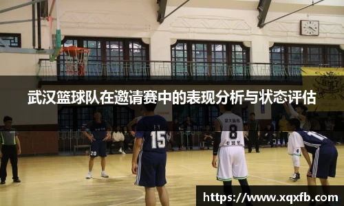 武汉篮球队在邀请赛中的表现分析与状态评估
