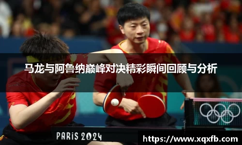 马龙与阿鲁纳巅峰对决精彩瞬间回顾与分析